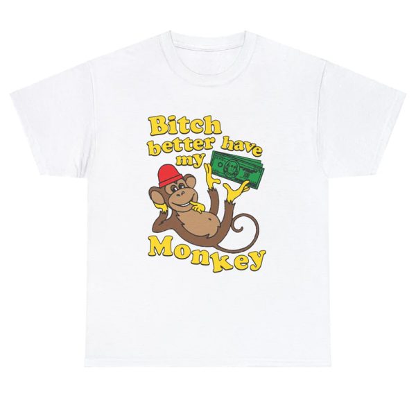 Bitch Better Have My Monkey Shirt