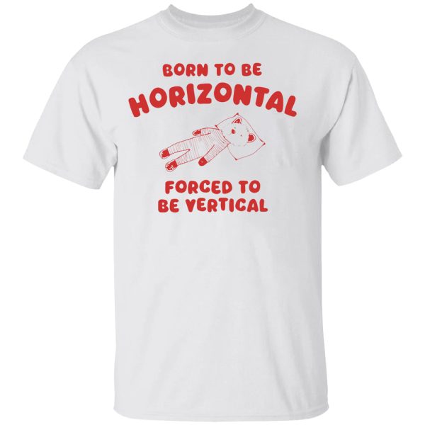 Born To Be Horizontal Forced To Be Vertical Shirt