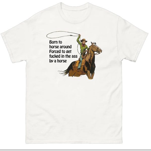 Born To Horse Around – Forced To Get Fucked In The Ass By A Horse Shirt