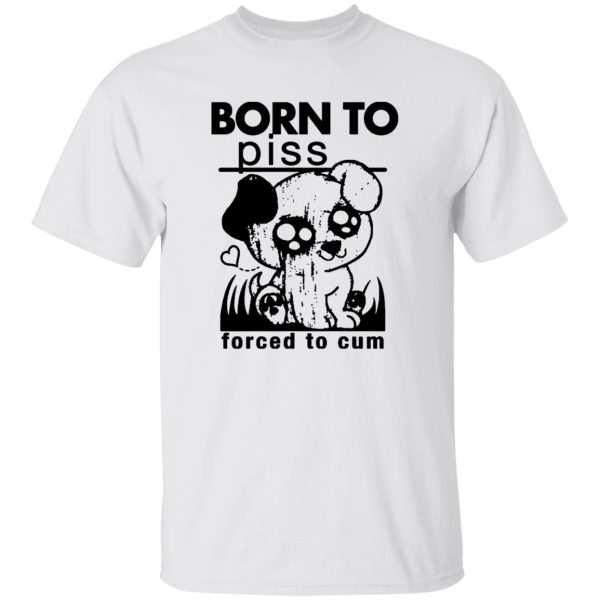 Born To Piss, Forced To Cum Shirt