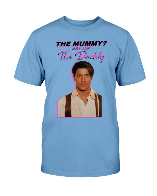 Brendan Fraser – The Mummy – More Like the Daddy ShirT