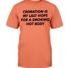 CREAMATION IS MY LAST HOPE FOR A SMOKING HOT BODY SHIRT