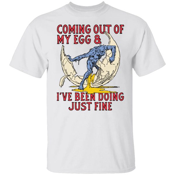 Coming Out Of My Egg And I’ve Been Doing Just Fine Shirt