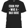 Corn Pop Was A Bad Dude Meme T-Shirt