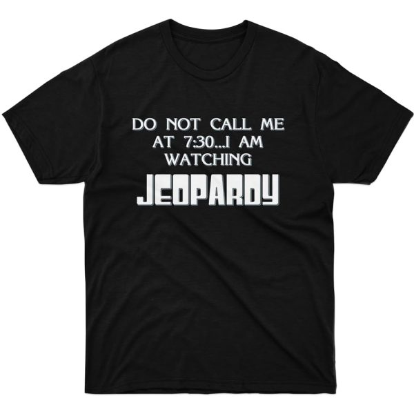 DO NOT CALL ME AT 7.30 – I AM WATCHING JEOPARDY SHIRT