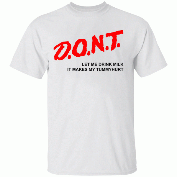 D.O.N.T. – Don’t Let Me Drink Milk It Makes My Tummy Hurt T-Shirt