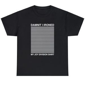 Damnit I Ironed My Joy Division Shirt