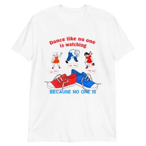 Dance Like No One is Watching, Because No One Is Shirt