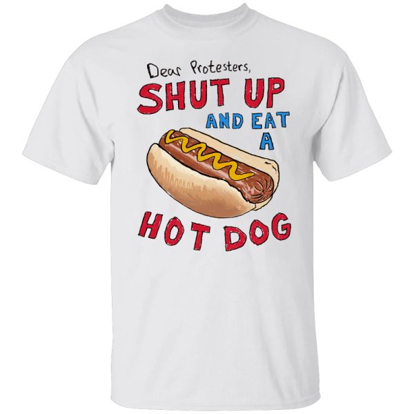 Dear Protester, SHUT UP AND EAT A HOT DOG SHIRT