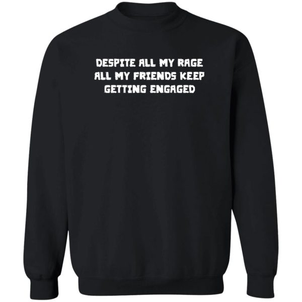 Despite all my rage, all my friends keep getting engaged Shirt