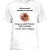 Did You Know Smoking One Cigarette Brings You About 11 Minutes Closer To Meeting God The Father Almighty Shirt