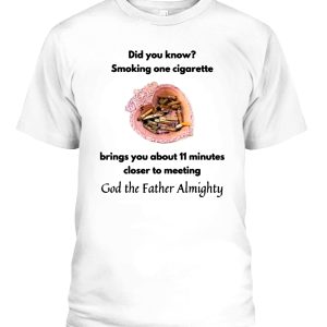 Did You Know Smoking One Cigarette Brings You About 11 Minutes Closer To Meeting God The Father Almighty Shirt