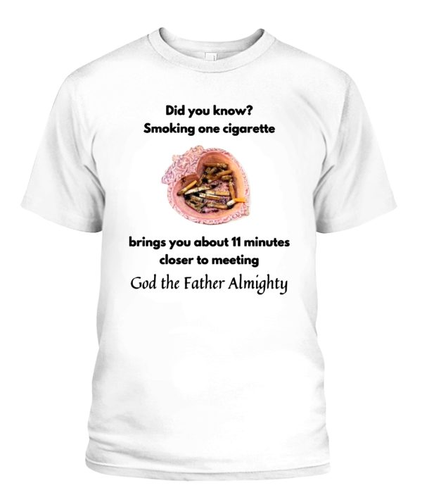 Did You Know Smoking One Cigarette Brings You About 11 Minutes Closer To Meeting God The Father Almighty Shirt