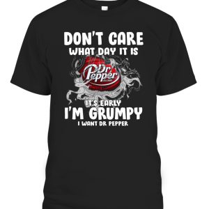Dont Care What Day It Is Its Early Im Grumpy I Want Dr Pepper Shirt
