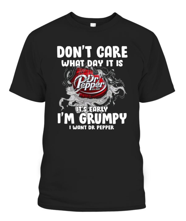 Dont Care What Day It Is Its Early Im Grumpy I Want Dr Pepper Shirt