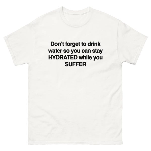 Don’t Forget To Drink Water So You Can Stay Hydrated While You Suffer Shirt