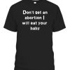 Dont Get An Abortion I Will Eat Your Baby Shirt