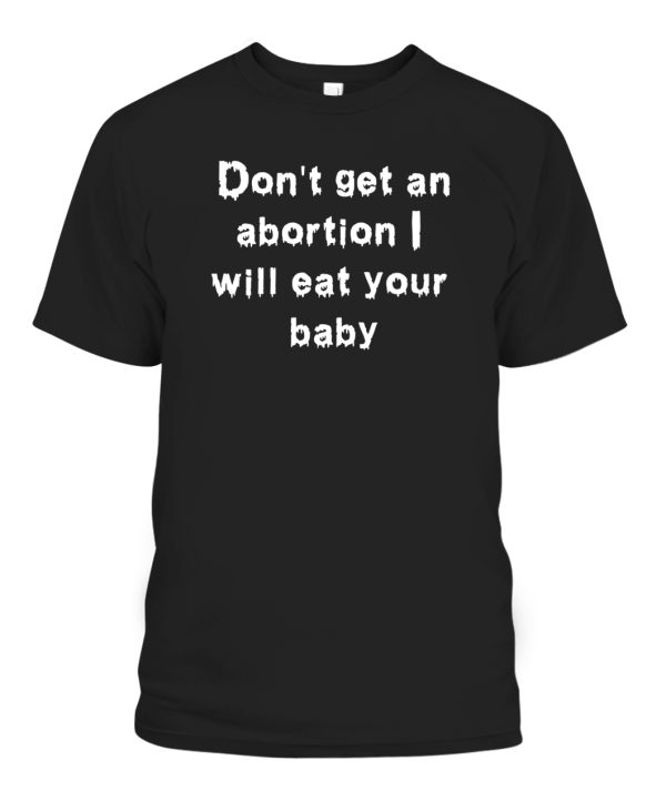 Dont Get An Abortion I Will Eat Your Baby Shirt