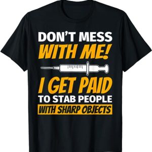 Don’t Mess With Me – I Get Paid To Stab People With This Sharp Object Shirt Phlebotomy For Phlebotomist