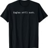 Eagles Still Suck – Funny Minimalist T-Shirt