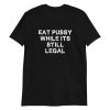 Eat Pussy While It’s Still Legal Shirt