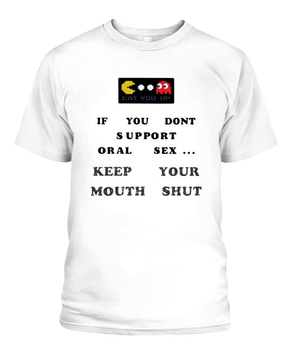 Eat You Up If You Don’t Support Oral Sex Keep Your Mouth Shut Funny Pacman Shirt