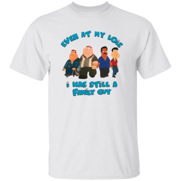 Even At My Lois – Was Still A Family Guy Shirt Peter Griffin, Griffin family