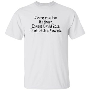 Every Rose Has Its Thorn Except David Rose That Bitch Is Flawless Shirt