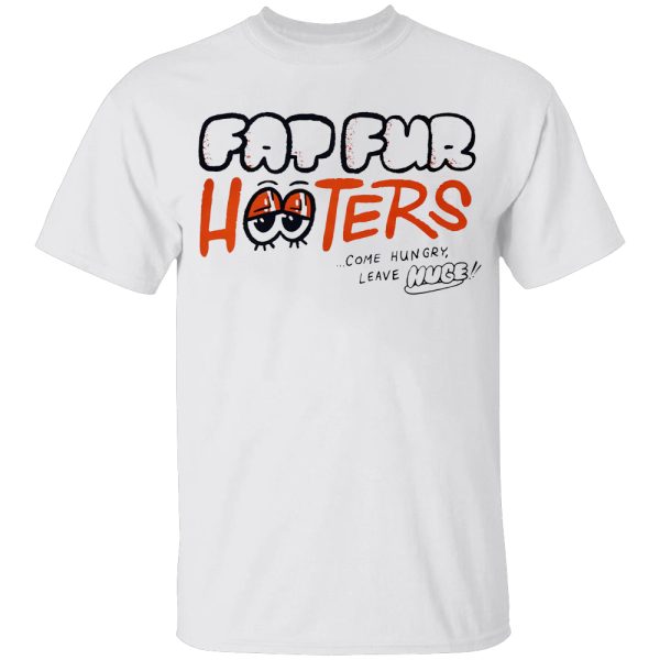 Fat Fur Hooters Come Hungry Leave Huge Shirt