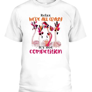 Flamingo We Are All Crazy Its Not Competition T-Shirt