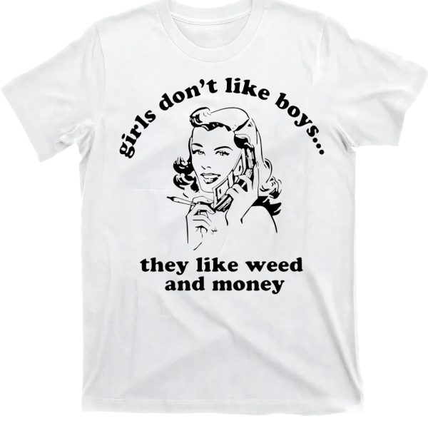 Girls Don’t Like Boys They Like Weed And Money Shirt