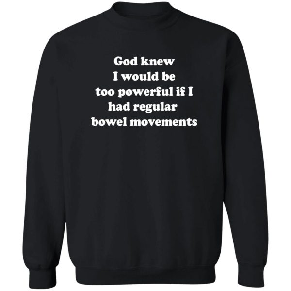 God knew I would be too powerful if I had regular bowel movements Shirt