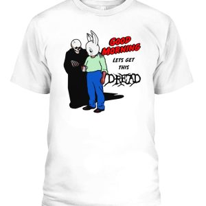 Good Morning Let’s Get This Dread Shirt