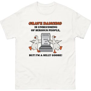 Grave Dancing Is Unbecoming Of Serious People, But I’m A Silly Goose Shirt