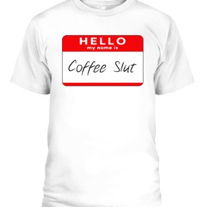 HELLO, MY NAME IS COFFEE SLUT SHIRT