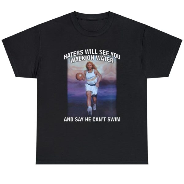 Haters Will See You Walk On Water And Say He Can’t Swim Shirt