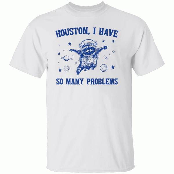 Houston I Have So Many Problems Funny Raccoon Shirt