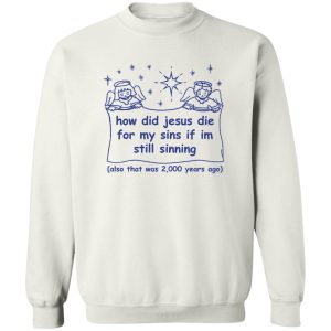 How Did Jesus Die For My Sins If I’m Still Sinning Shirt