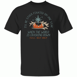 I’ll Be Stuck Fixated On One Star When The World Is Crashing Down Fall Out Boy Shirt