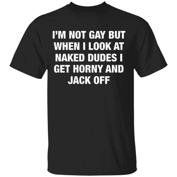 I’m Not Gay But When I Look Naked Dudes Shirt