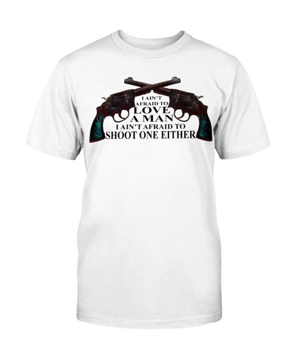 I AIN’T AFRAID TO LOVE A MAN – I AIN’T AFRAID TO SHOOT ONE EITHER SHIRT