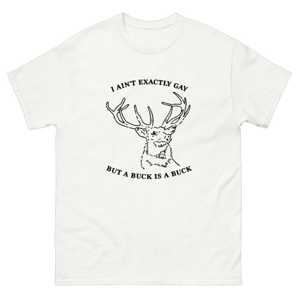 I Ain’t Exactly Gay But A Buck Is A Buck Shirt