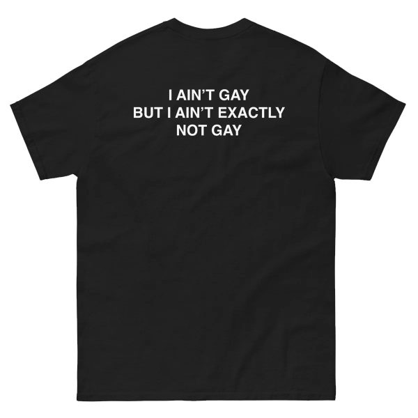 I Ain’t Gay But I Ain’t Exactly Not Gay Shirt