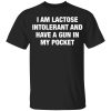 I Am Lactose Intolerant And Have A Gun In My Pocket Shirt