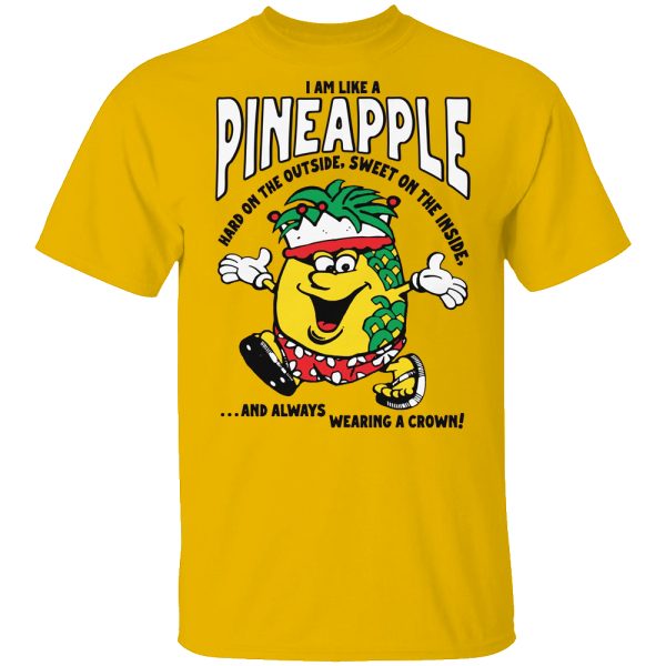 I Am Like A Pineapple Hard On The Outside, Sweet On The Inside, And Always Wearing A Crown Shirt