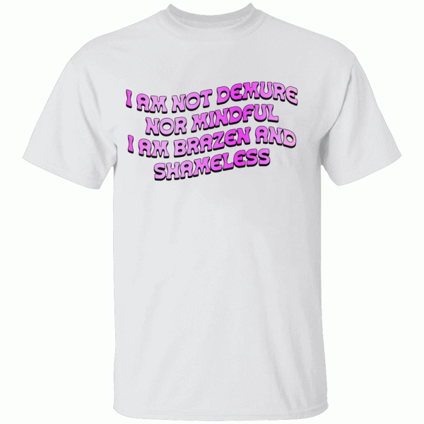 I Am Not Demure Nor Mindful – I Am brazen And Shameless Shirt