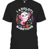 I Axolotl Questions Funny Saying Axolotl lover T-Shirt