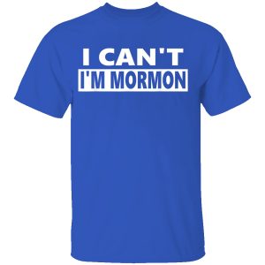 I Can’t I’m Mormon Shirt