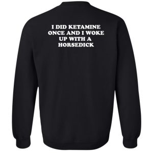 I Did Ketamine Once And I Woke Up With A Horsedick Shirt