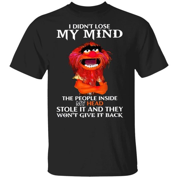 I Didn’t Lose My Mind The People Inside My Head Stole It Shirt